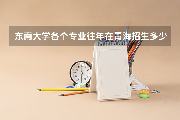 东南大学各个专业往年在青海招生多少人