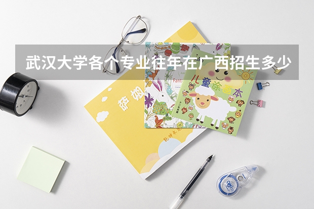 武汉大学各个专业往年在广西招生多少人