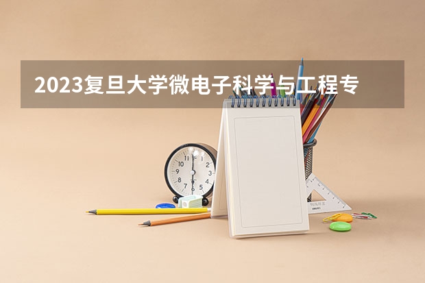 2023复旦大学微电子科学与工程专业分数线是多少(近三年分数线一览)