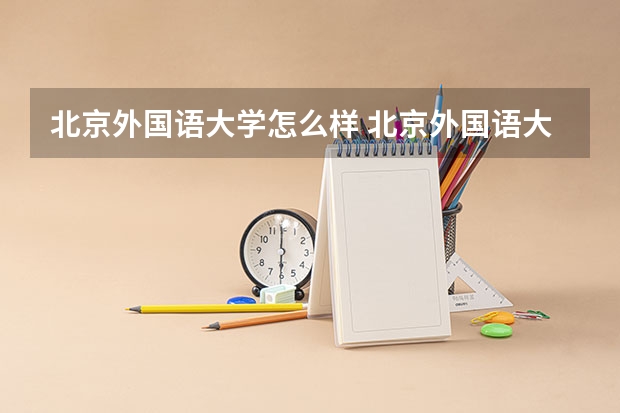 北京外国语大学怎么样 北京外国语大学专业和录取分数线介绍