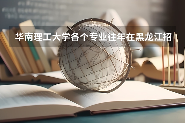 华南理工大学各个专业往年在黑龙江招生多少人