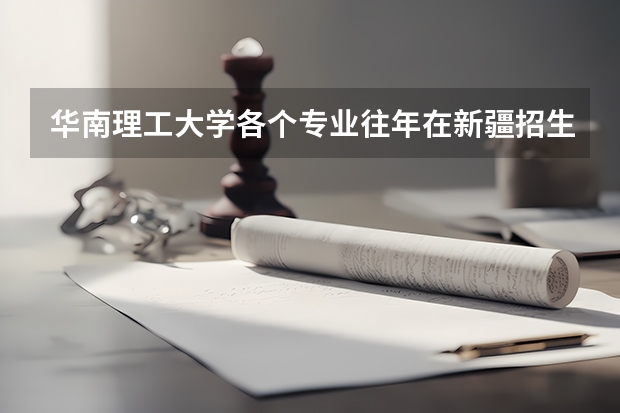 华南理工大学各个专业往年在新疆招生多少人