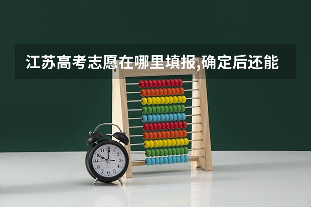 江苏高考志愿在哪里填报,确定后还能修改吗
