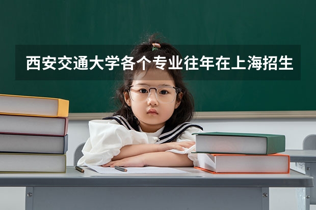 西安交通大学各个专业往年在上海招生多少人