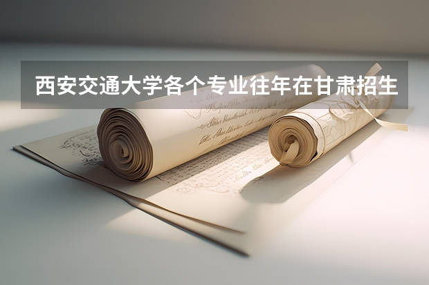 西安交通大学各个专业往年在甘肃招生多少人