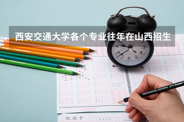 西安交通大学各个专业往年在山西招生多少人