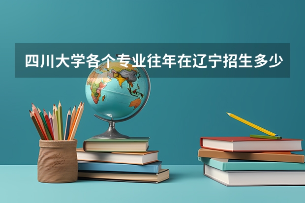 四川大学各个专业往年在辽宁招生多少人