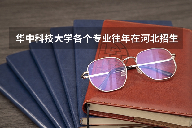 华中科技大学各个专业往年在河北招生多少人