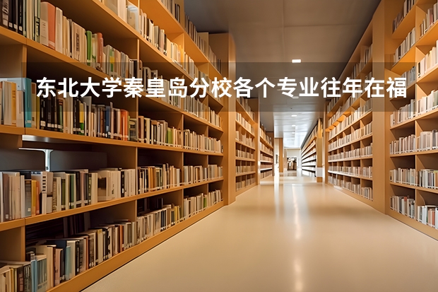 东北大学秦皇岛分校各个专业往年在福建招生多少人