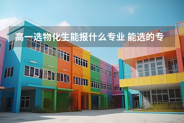 高一选物化生能报什么专业 能选的专业有什么
