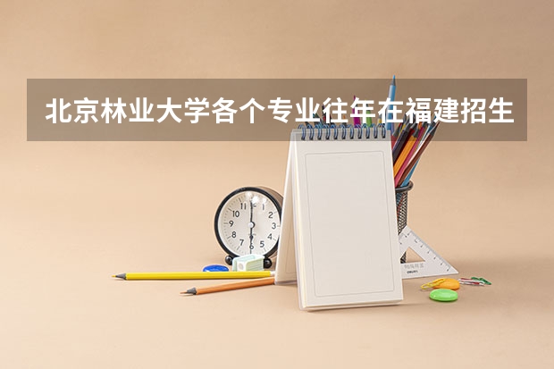 北京林业大学各个专业往年在福建招生多少人