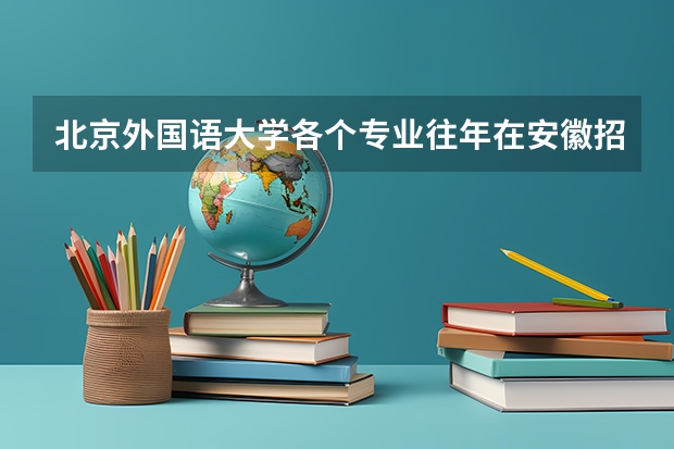 北京外国语大学各个专业往年在安徽招生多少人