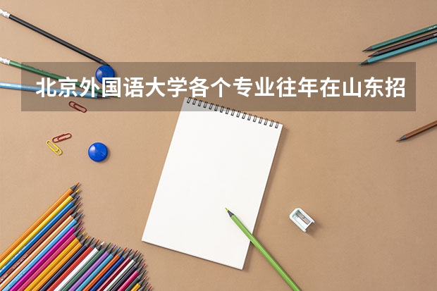 北京外国语大学各个专业往年在山东招生多少人