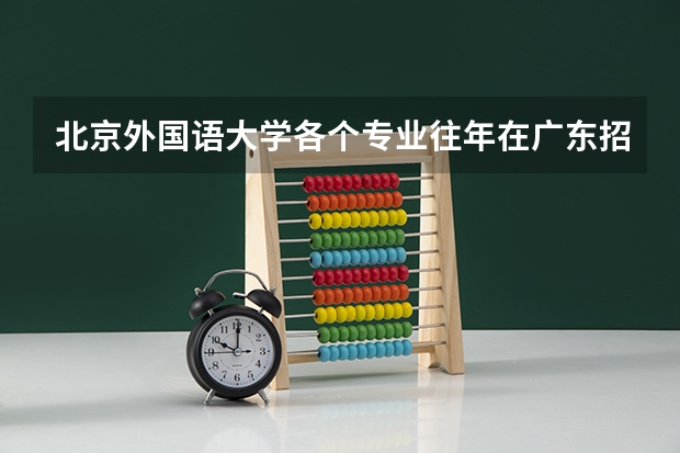 北京外国语大学各个专业往年在广东招生多少人
