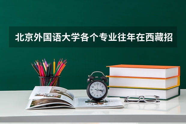 北京外国语大学各个专业往年在西藏招生多少人