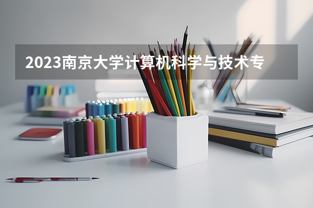 2023南京大学计算机科学与技术专业分数线是多少(近三年分数线一览)