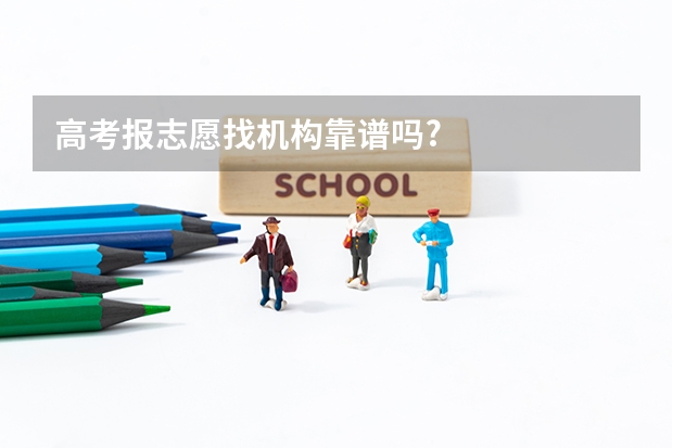 高考报志愿找机构靠谱吗?