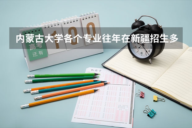 内蒙古大学各个专业往年在新疆招生多少人