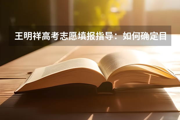 王明祥高考志愿填报指导:如何确定目标院校