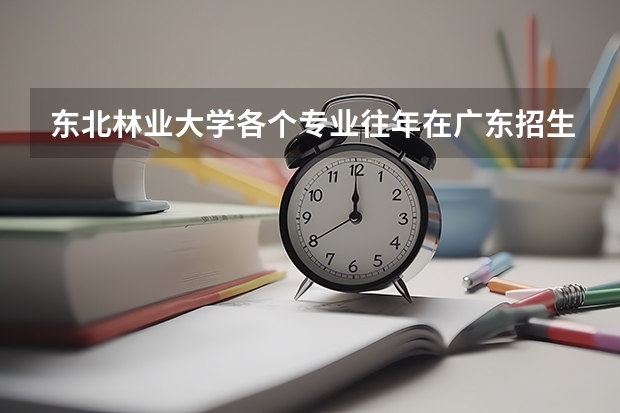 东北林业大学各个专业往年在广东招生多少人