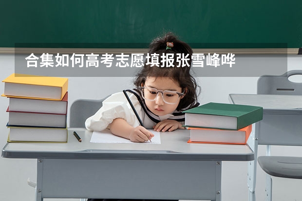 合集如何高考志愿填报张雪峰哗