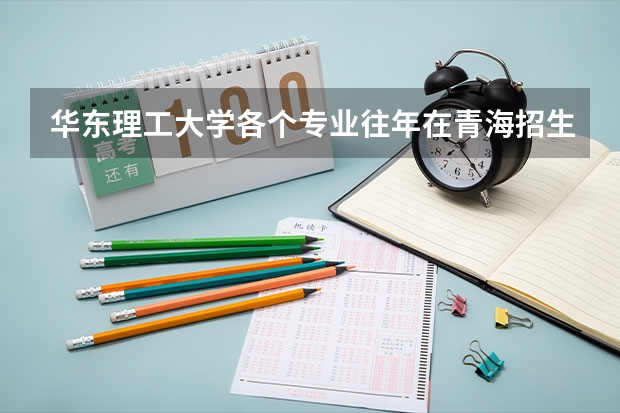 华东理工大学各个专业往年在青海招生多少人
