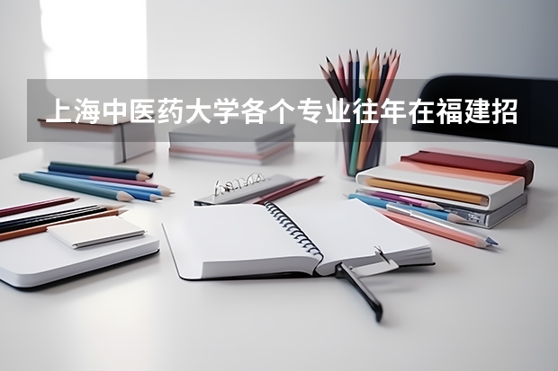 上海中医药大学各个专业往年在福建招生多少人