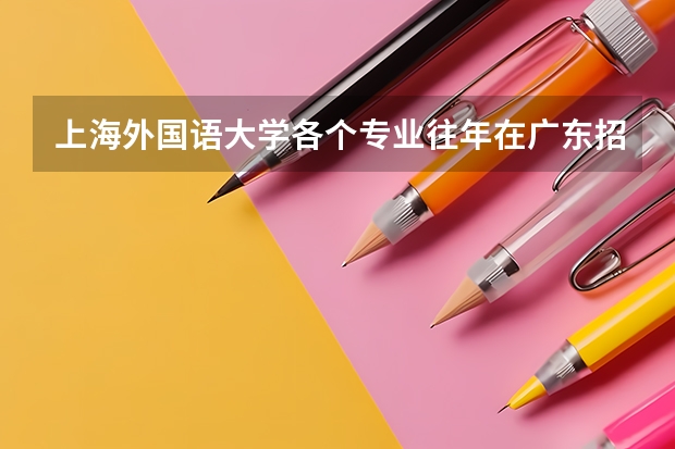 上海外国语大学各个专业往年在广东招生多少人