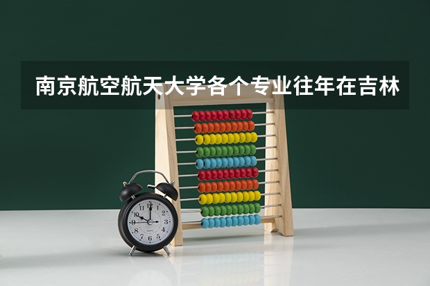 南京航空航天大学各个专业往年在吉林招生多少人
