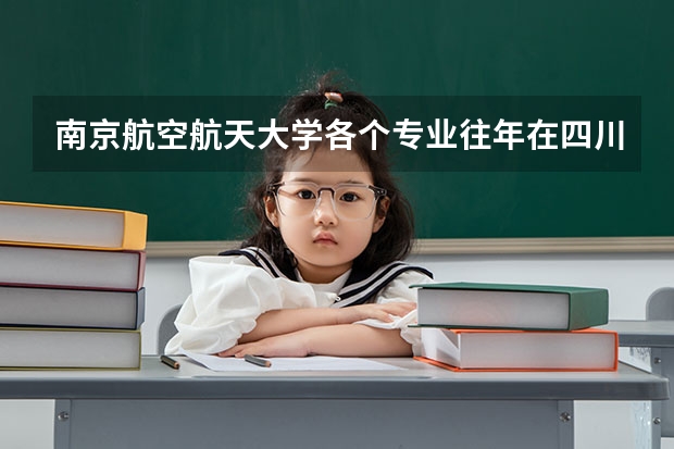 南京航空航天大学各个专业往年在四川招生多少人