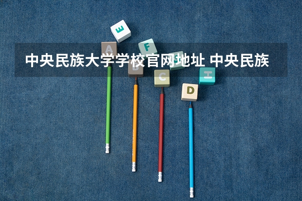 中央民族大学学校官网地址 中央民族大学简介