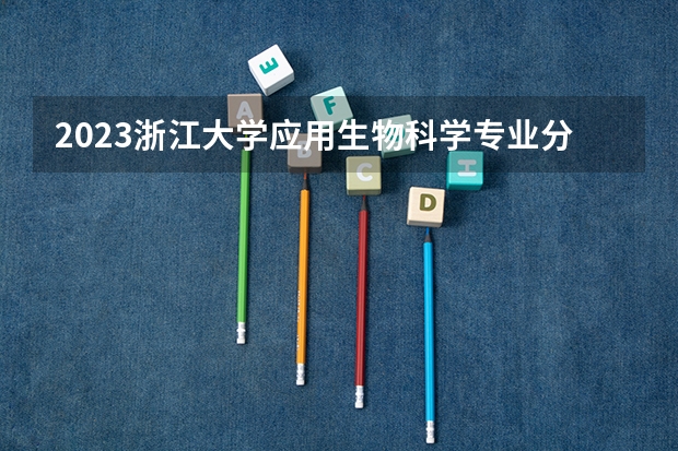 2023浙江大学应用生物科学专业分数线是多少(近三年分数线一览)