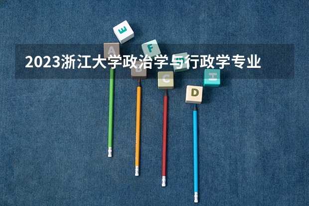 2023浙江大学政治学与行政学专业分数线是多少(近三年分数线一览)