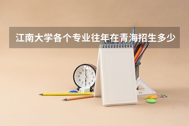 江南大学各个专业往年在青海招生多少人