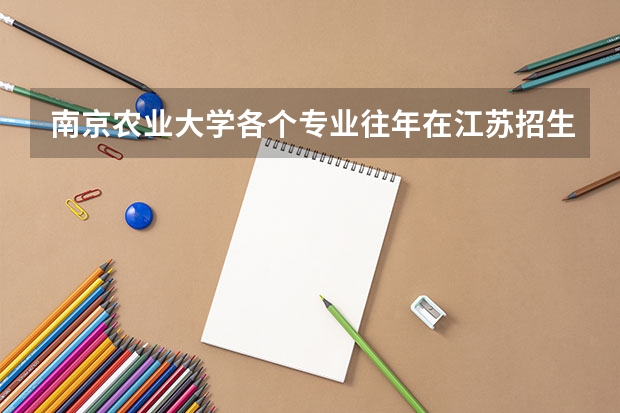 南京农业大学各个专业往年在江苏招生多少人
