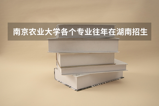 南京农业大学各个专业往年在湖南招生多少人