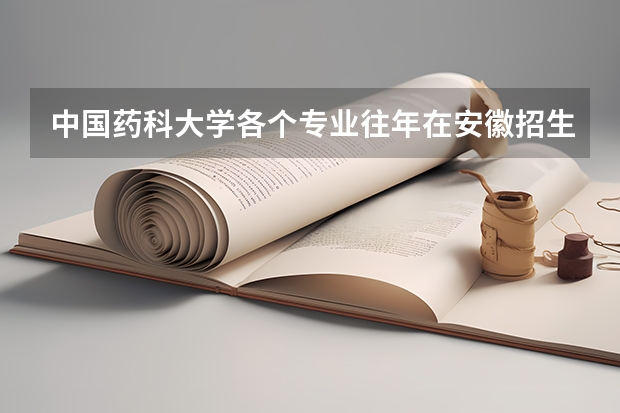 中国药科大学各个专业往年在安徽招生多少人