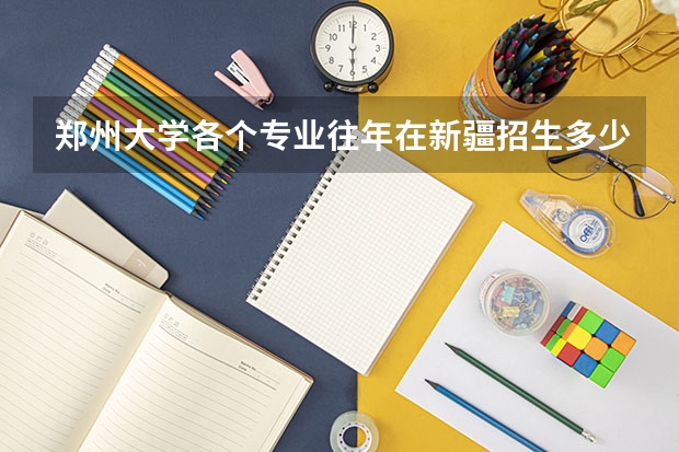 郑州大学各个专业往年在新疆招生多少人