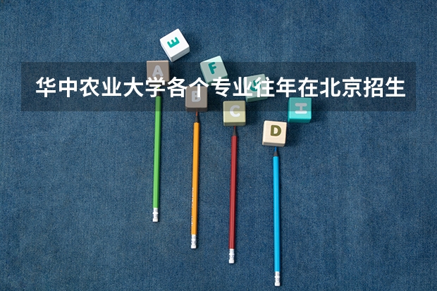 华中农业大学各个专业往年在北京招生多少人
