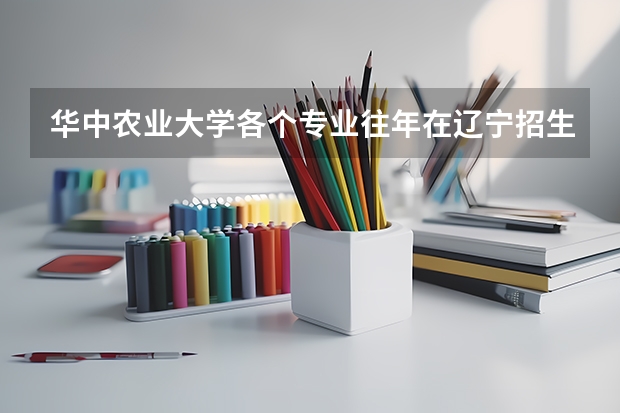 华中农业大学各个专业往年在辽宁招生多少人