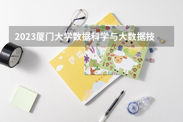 2023厦门大学数据科学与大数据技术专业分数线是多少(近三年分数线一览)