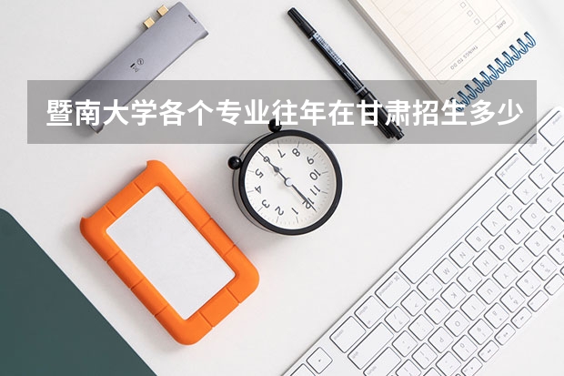 暨南大学各个专业往年在甘肃招生多少人