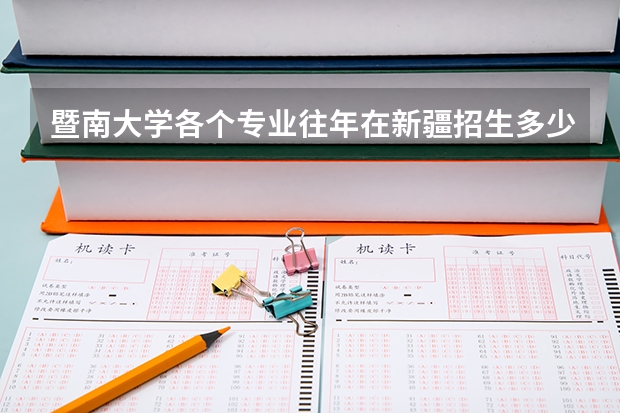 暨南大学各个专业往年在新疆招生多少人