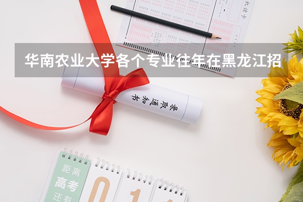 华南农业大学各个专业往年在黑龙江招生多少人