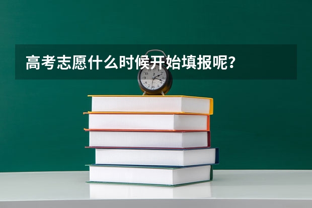 高考志愿什么时候开始填报呢？