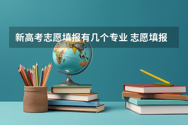 新高考志愿填报有几个专业 志愿填报每个学校可以报几个专业