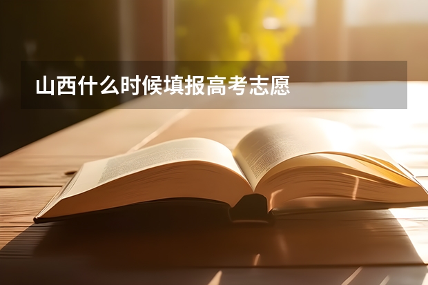 山西什么时候填报高考志愿