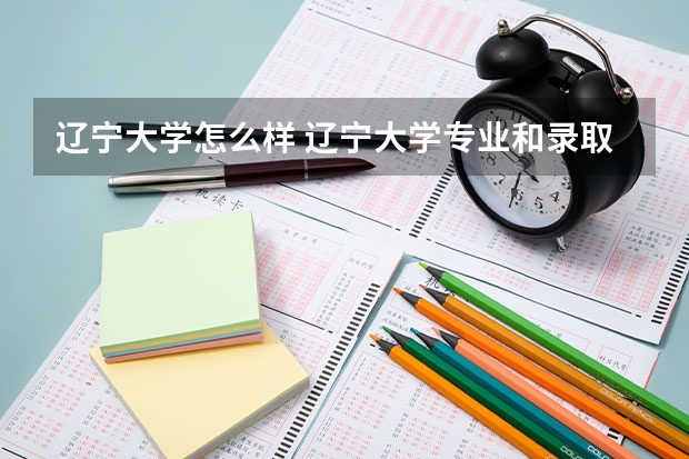 辽宁大学怎么样 辽宁大学专业和录取分数线介绍
