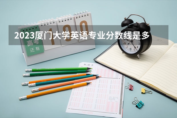 2023厦门大学英语专业分数线是多少(近三年分数线一览)