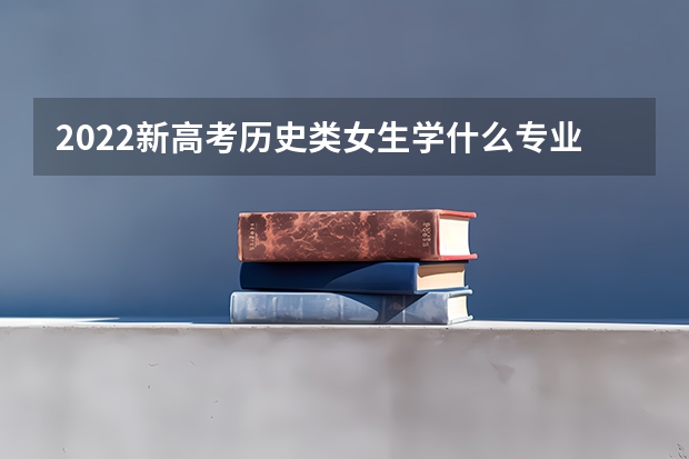 2022新高考历史类女生学什么专业好